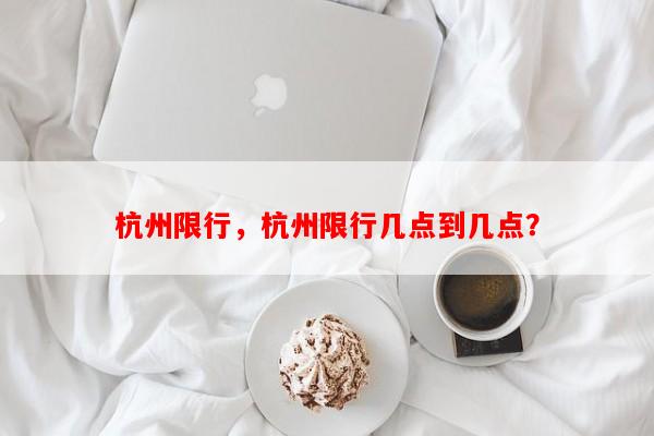 杭州限行，杭州限行几点到几点？-第1张图片-和瑞百科