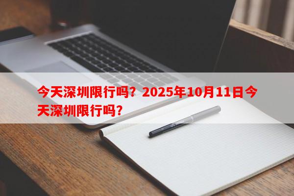 今天深圳限行吗？2025年10月11日今天深圳限行吗？-第1张图片-和瑞百科