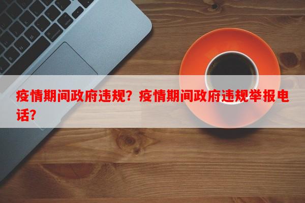 疫情期间政府违规？疫情期间政府违规举报电话？-第1张图片-和瑞百科