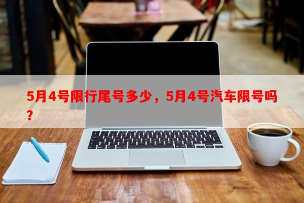 5月4号限行尾号多少，5月4号汽车限号吗？-第1张图片-和瑞百科