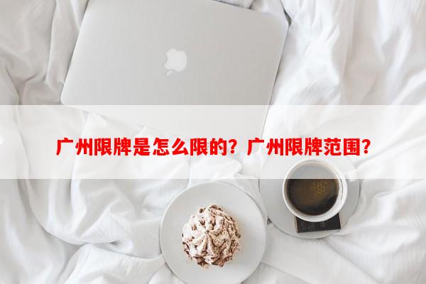 广州限牌是怎么限的？广州限牌范围？-第1张图片-和瑞百科