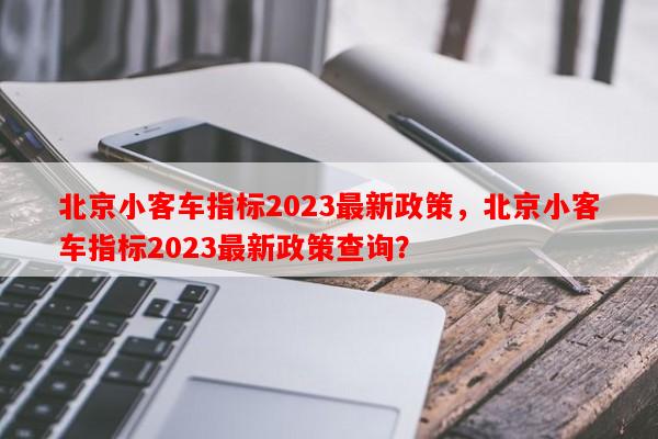 北京小客车指标2023最新政策，北京小客车指标2023最新政策查询？-第1张图片-和瑞百科