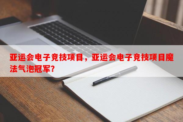亚运会电子竞技项目，亚运会电子竞技项目魔法气泡冠军？-第1张图片-和瑞百科
