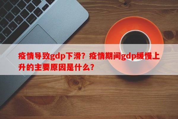 疫情导致gdp下滑？疫情期间gdp缓慢上升的主要原因是什么？-第1张图片-和瑞百科
