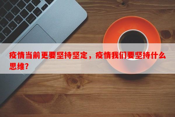 疫情当前更要坚持坚定，疫情我们要坚持什么思维？-第1张图片-和瑞百科