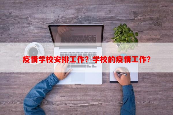 疫情学校安排工作？学校的疫情工作？-第1张图片-和瑞百科