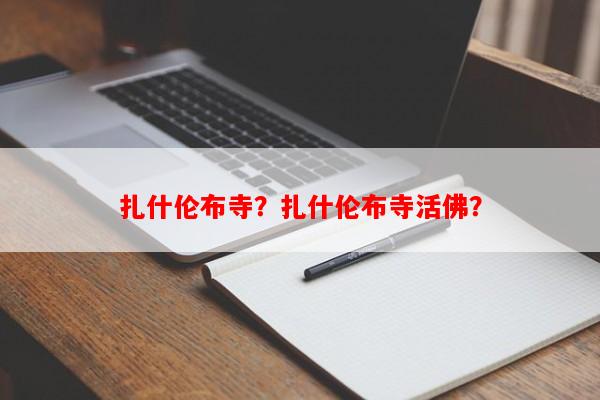扎什伦布寺？扎什伦布寺活佛？-第1张图片-和瑞百科
