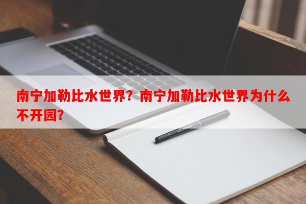 南宁加勒比水世界？南宁加勒比水世界为什么不开园？-第1张图片-和瑞百科