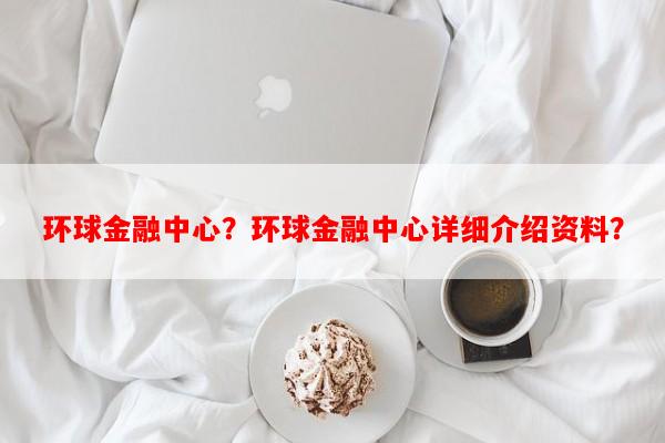 环球金融中心？环球金融中心详细介绍资料？-第1张图片-和瑞百科