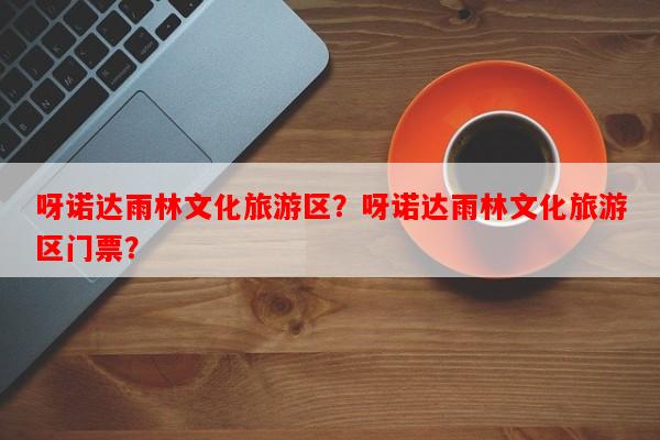 呀诺达雨林文化旅游区?呀诺达雨林文化旅游区门票?-第1张图片-和瑞百科 呀诺达雨林文化旅游区?呀诺达雨林文化旅游区门票?-第1张图片-和瑞百科