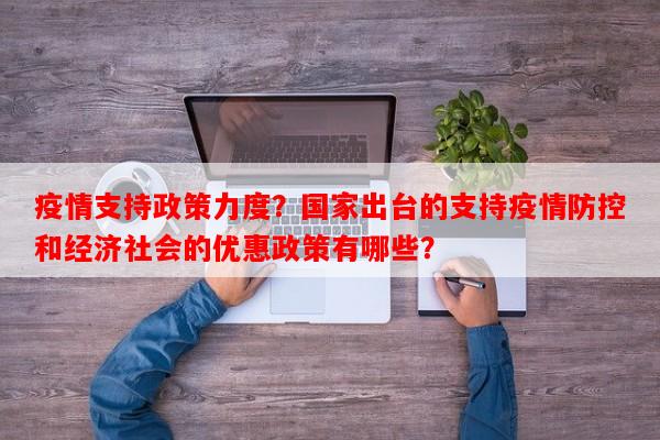 疫情支持政策力度？国家出台的支持疫情防控和经济社会的优惠政策有哪些？-第1张图片-和瑞百科