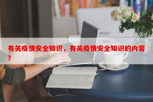 有关疫情安全知识,有关疫情安全知识的内容?-第1张图片-和瑞百科 有关疫情安全知识,有关疫情安全知识的内容?-第1张图片-和瑞百科