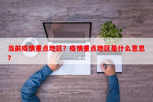 当前疫情重点地区？疫情重点地区是什么意思？-第1张图片-和瑞百科