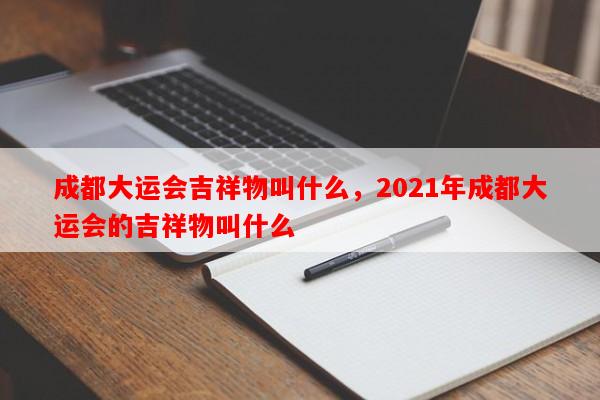 成都大运会吉祥物叫什么，2021年成都大运会的吉祥物叫什么-第1张图片-和瑞百科