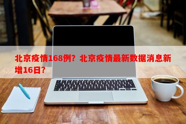 北京疫情168例？北京疫情最新数据消息新增16日？-第1张图片-和瑞百科
