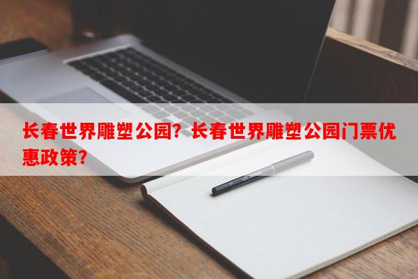 长春世界雕塑公园？长春世界雕塑公园门票优惠政策？-第1张图片-和瑞百科