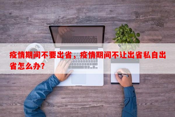 疫情期间不要出省，疫情期间不让出省私自出省怎么办？-第1张图片-和瑞百科