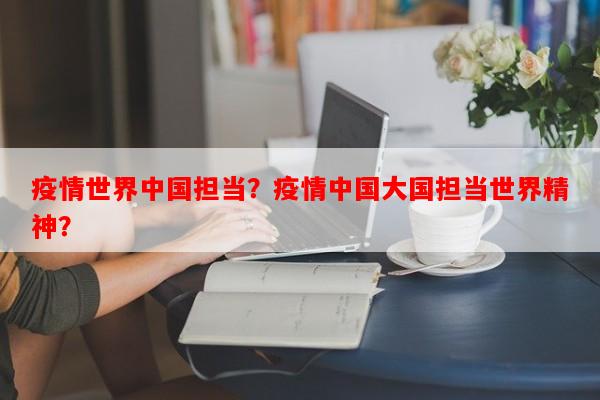 疫情世界中国担当？疫情中国大国担当世界精神？-第1张图片-和瑞百科