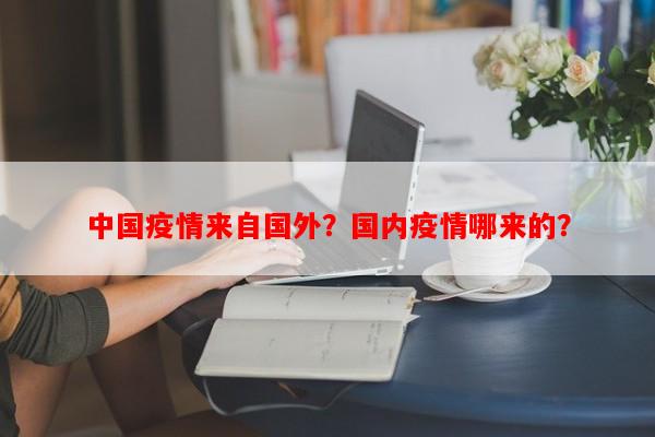 中国疫情来自国外？国内疫情哪来的？-第1张图片-和瑞百科