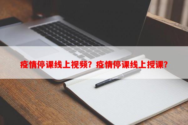 疫情停课线上视频？疫情停课线上授课？-第1张图片-和瑞百科