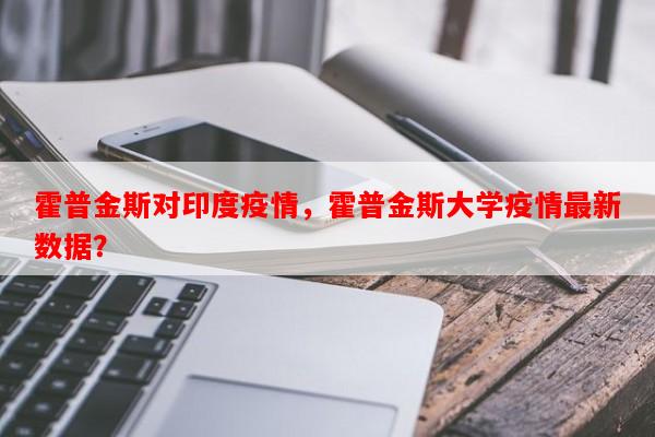 霍普金斯对印度疫情，霍普金斯大学疫情最新数据？-第1张图片-和瑞百科