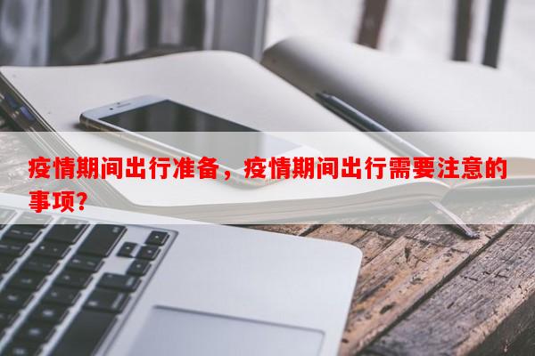 疫情期间出行准备，疫情期间出行需要注意的事项？-第1张图片-和瑞百科