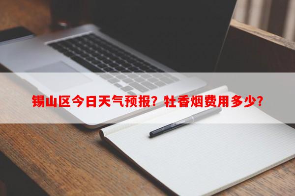锡山区今日天气预报？牡香烟费用多少？-第1张图片-和瑞百科