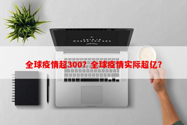 全球疫情超300？全球疫情实际超亿？-第1张图片-和瑞百科