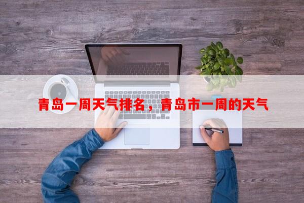 青岛一周天气排名，青岛市一周的天气-第1张图片-和瑞百科