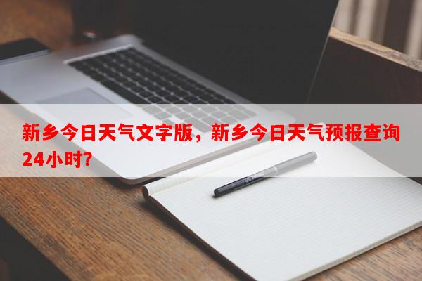 新乡今日天气文字版，新乡今日天气预报查询24小时？-第1张图片-和瑞百科