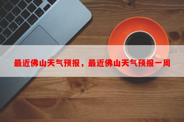 最近佛山天气预报，最近佛山天气预报一周-第1张图片-和瑞百科