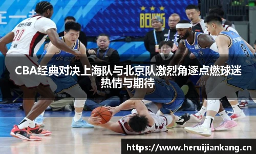 CBA经典对决上海队与北京队激烈角逐点燃球迷热情与期待