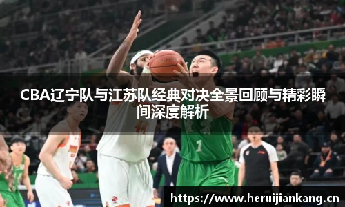 qy千亿CBA辽宁队与江苏队经典对决全景回顾与精彩瞬间深度解析