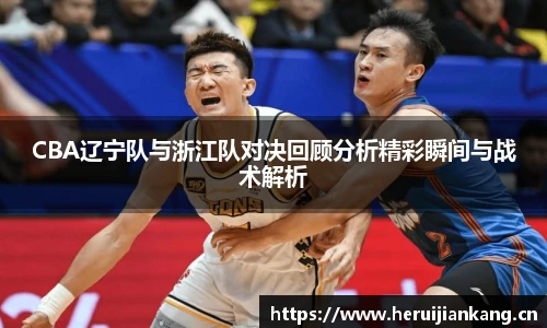 qy千亿CBA辽宁队与浙江队对决回顾分析精彩瞬间与战术解析