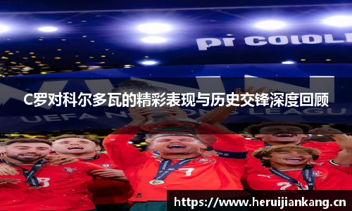 C罗对科尔多瓦的精彩表现与历史交锋深度回顾