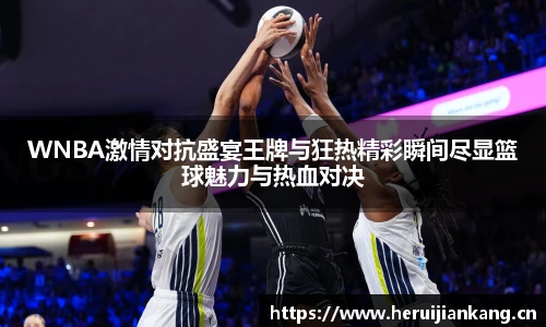 qy千亿WNBA激情对抗盛宴王牌与狂热精彩瞬间尽显篮球魅力与热血对决